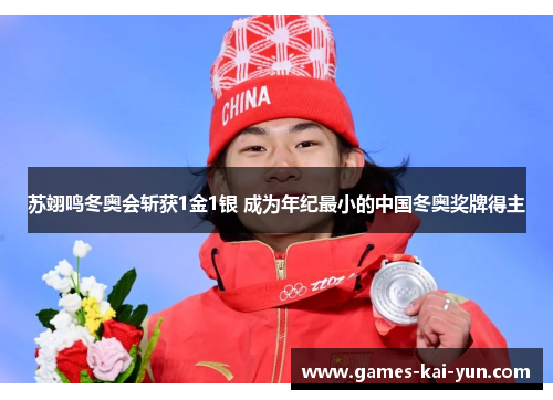 苏翊鸣冬奥会斩获1金1银 成为年纪最小的中国冬奥奖牌得主