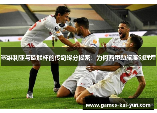 塞维利亚与欧联杯的传奇缘分揭密：为何西甲劲旅屡创辉煌