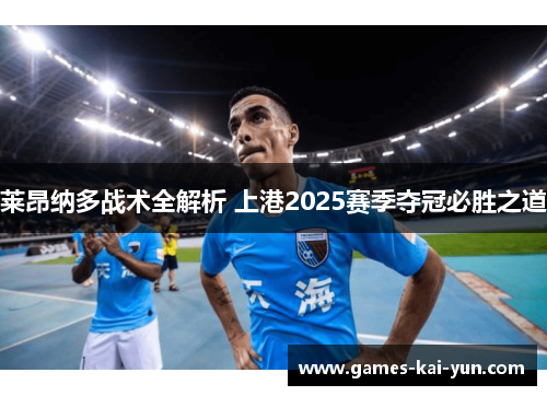 莱昂纳多战术全解析 上港2025赛季夺冠必胜之道