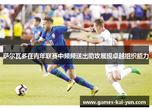 萨尔瓦多在青年联赛中频频送出助攻展现卓越组织能力