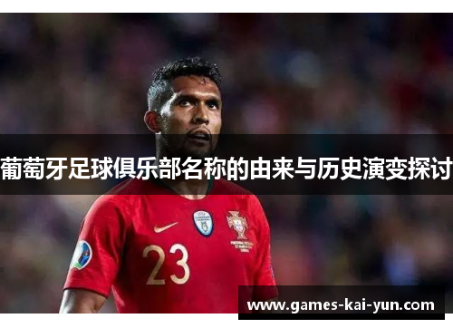 葡萄牙足球俱乐部名称的由来与历史演变探讨