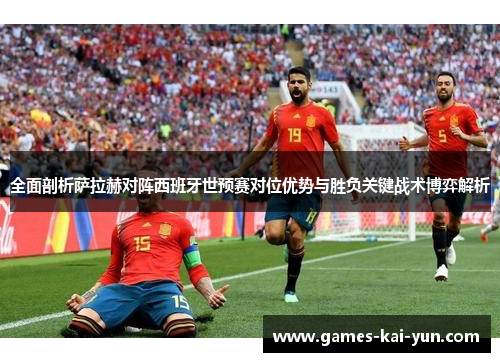 全面剖析萨拉赫对阵西班牙世预赛对位优势与胜负关键战术博弈解析