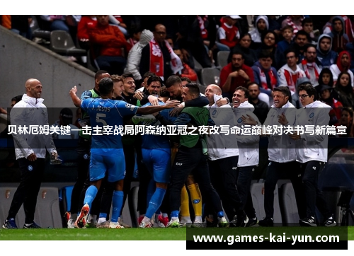 贝林厄姆关键一击主宰战局阿森纳亚冠之夜改写命运巅峰对决书写新篇章 贝林厄姆关键一击主宰战局阿森纳亚冠之夜改写命运巅峰对决书写新篇章