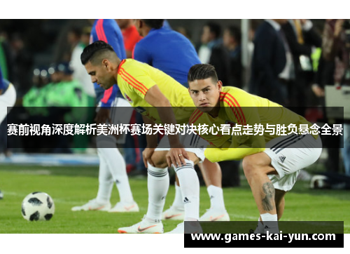 赛前视角深度解析美洲杯赛场关键对决核心看点走势与胜负悬念全景