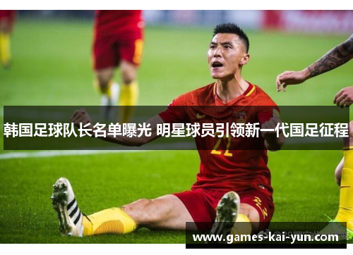 韩国足球队长名单曝光 明星球员引领新一代国足征程