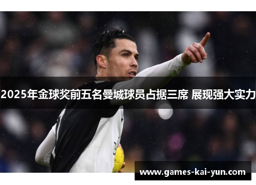 2025年金球奖前五名曼城球员占据三席 展现强大实力