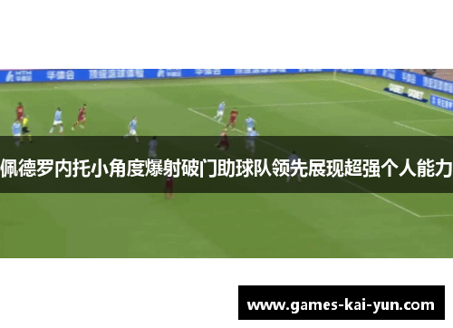 佩德罗内托小角度爆射破门助球队领先展现超强个人能力