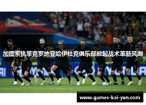 加图索执掌克罗地亚哈伊杜克俱乐部掀起战术革新风潮