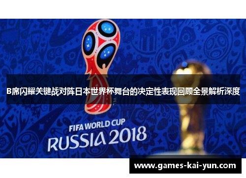 B席闪耀关键战对阵日本世界杯舞台的决定性表现回顾全景解析深度