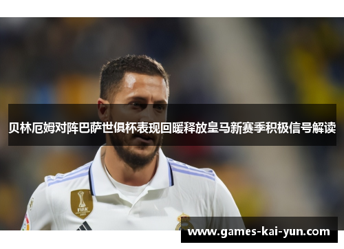 贝林厄姆对阵巴萨世俱杯表现回暖释放皇马新赛季积极信号解读 贝林厄姆对阵巴萨世俱杯表现回暖释放皇马新赛季积极信号解读