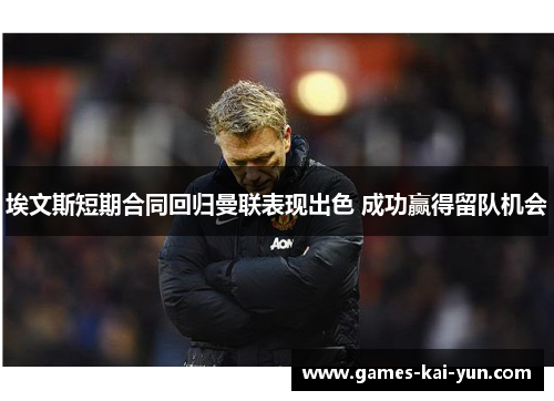 埃文斯短期合同回归曼联表现出色 成功赢得留队机会 埃文斯短期合同回归曼联表现出色 成功赢得留队机会